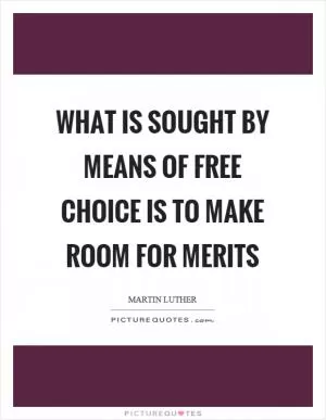 What is sought by means of free choice is to make room for merits Picture Quote #1