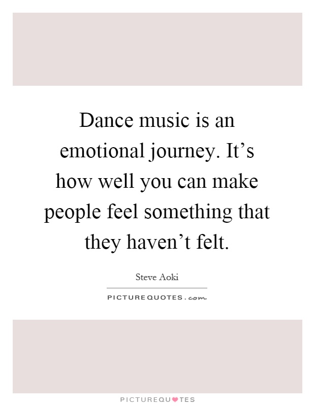 Dance music is an emotional journey. It's how well you can make people feel something that they haven't felt Picture Quote #1