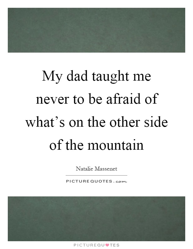 My dad taught me never to be afraid of what's on the other side of the mountain Picture Quote #1