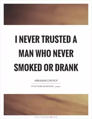I never trusted a man who never smoked or drank Picture Quote #1