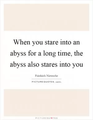 When you stare into an abyss for a long time, the abyss also stares into you Picture Quote #1