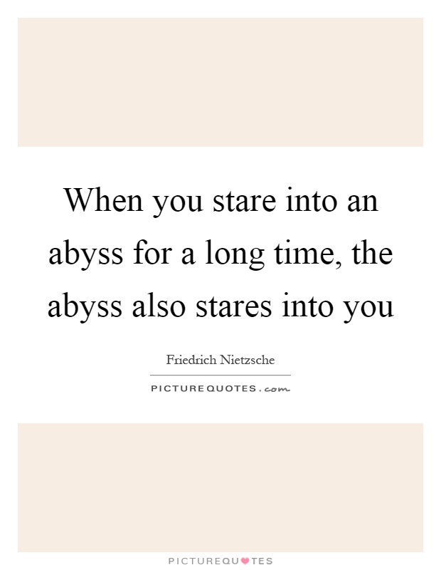 When you stare into an abyss for a long time, the abyss also stares into you Picture Quote #1