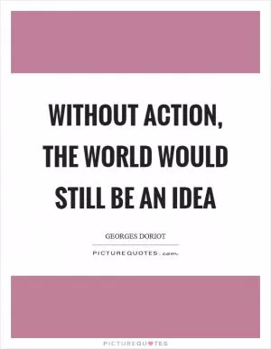 Without action, the world would still be an idea Picture Quote #1