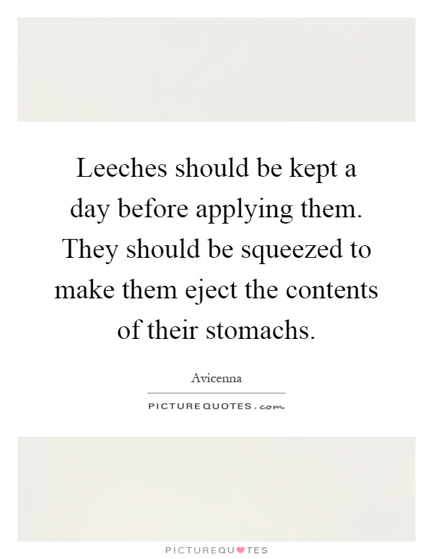 Leeches should be kept a day before applying them. They should be squeezed to make them eject the contents of their stomachs Picture Quote #1