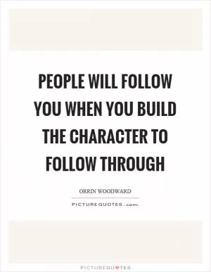 People will follow you when you build the character to follow through Picture Quote #1