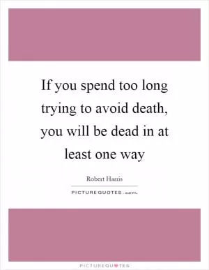 If you spend too long trying to avoid death, you will be dead in at least one way Picture Quote #1