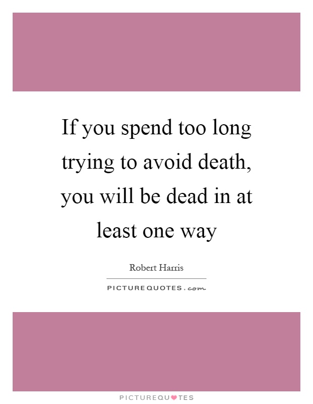 If you spend too long trying to avoid death, you will be dead in at least one way Picture Quote #1