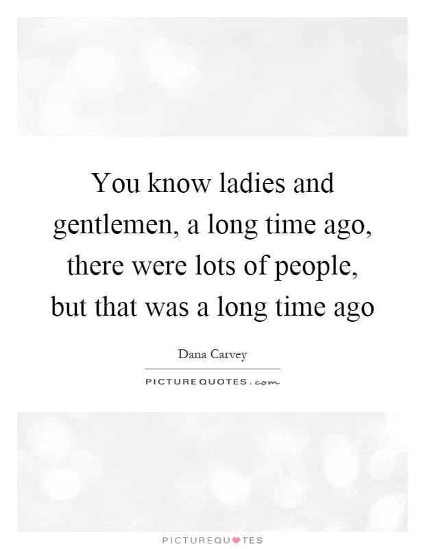 You know ladies and gentlemen, a long time ago, there were lots of people, but that was a long time ago Picture Quote #1