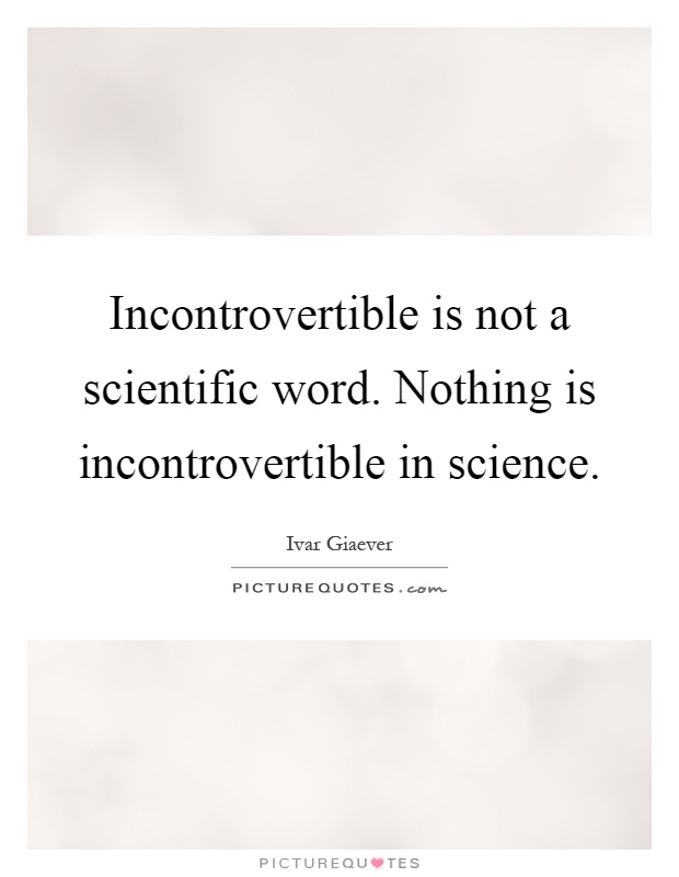 Incontrovertible is not a scientific word. Nothing is incontrovertible in science Picture Quote #1