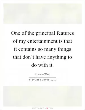 One of the principal features of my entertainment is that it contains so many things that don’t have anything to do with it Picture Quote #1