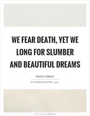 We fear death, yet we long for slumber and beautiful dreams Picture Quote #1