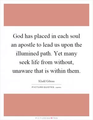 God has placed in each soul an apostle to lead us upon the illumined path. Yet many seek life from without, unaware that is within them Picture Quote #1