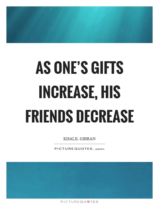 As one's gifts increase, his friends decrease Picture Quote #1