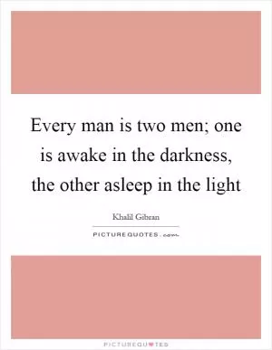 Every man is two men; one is awake in the darkness, the other asleep in the light Picture Quote #1