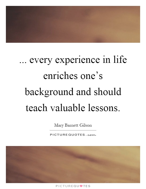 ... every experience in life enriches one's background and should teach valuable lessons Picture Quote #1