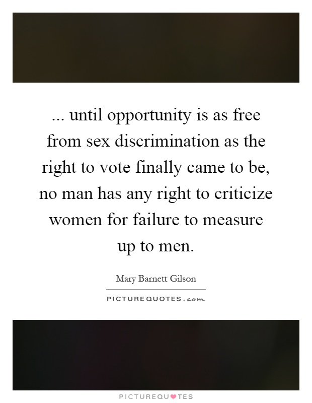 ... until opportunity is as free from sex discrimination as the right to vote finally came to be, no man has any right to criticize women for failure to measure up to men Picture Quote #1