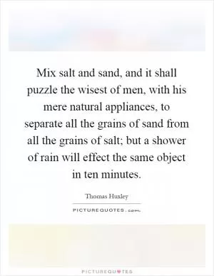 Mix salt and sand, and it shall puzzle the wisest of men, with his mere natural appliances, to separate all the grains of sand from all the grains of salt; but a shower of rain will effect the same object in ten minutes Picture Quote #1