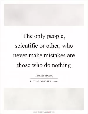 The only people, scientific or other, who never make mistakes are those who do nothing Picture Quote #1