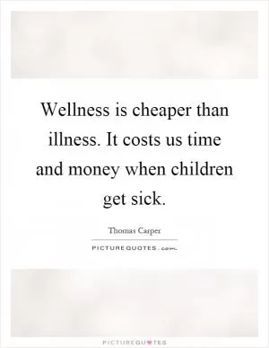 Wellness is cheaper than illness. It costs us time and money when children get sick Picture Quote #1