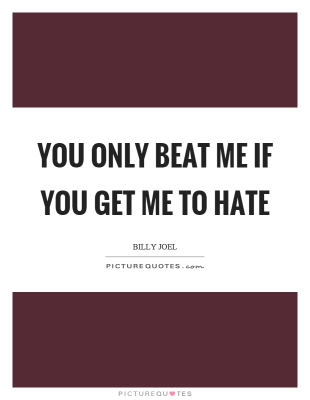 You only beat me if you get me to hate Picture Quote #1
