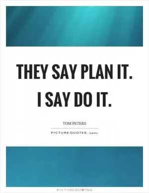 They say plan it. I say do it Picture Quote #1