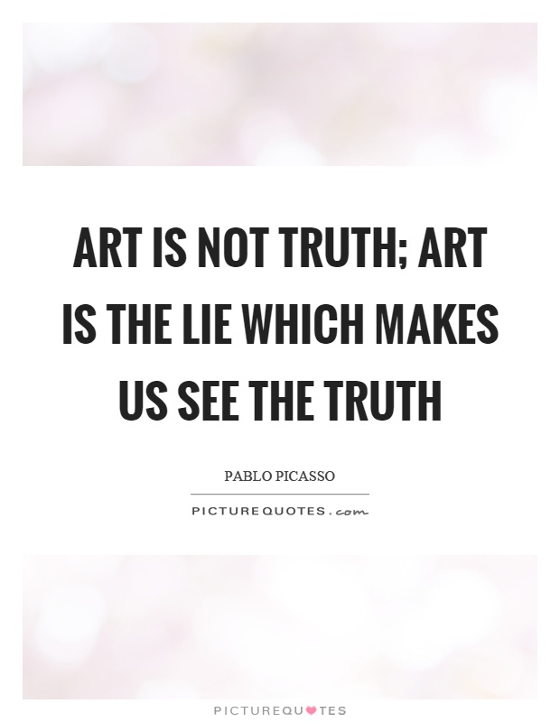 Art is not truth; art is the lie which makes us see the truth Picture Quote #1