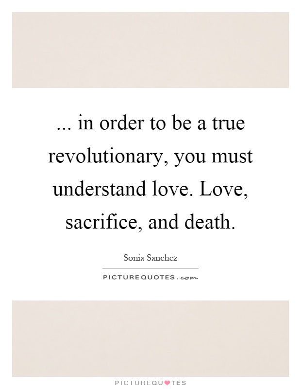 ... in order to be a true revolutionary, you must understand love. Love, sacrifice, and death Picture Quote #1