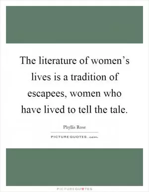 The literature of women’s lives is a tradition of escapees, women who have lived to tell the tale Picture Quote #1