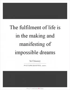 The fulfilment of life is in the making and manifesting of impossible dreams Picture Quote #1