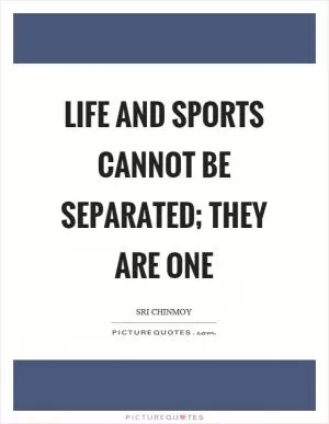 Life and sports cannot be separated; they are one Picture Quote #1