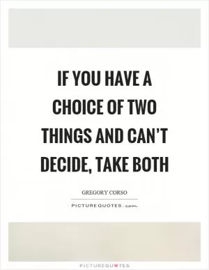 If you have a choice of two things and can’t decide, take both Picture Quote #1