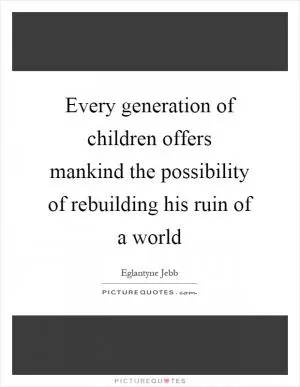 Every generation of children offers mankind the possibility of rebuilding his ruin of a world Picture Quote #1