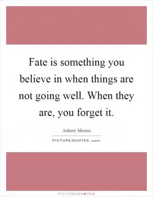 Fate is something you believe in when things are not going well. When they are, you forget it Picture Quote #1