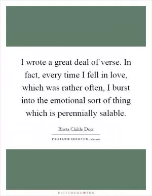 I wrote a great deal of verse. In fact, every time I fell in love, which was rather often, I burst into the emotional sort of thing which is perennially salable Picture Quote #1