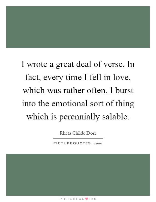 I wrote a great deal of verse. In fact, every time I fell in love, which was rather often, I burst into the emotional sort of thing which is perennially salable Picture Quote #1