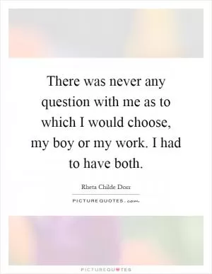 There was never any question with me as to which I would choose, my boy or my work. I had to have both Picture Quote #1