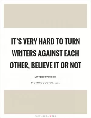 It’s very hard to turn writers against each other, believe it or not Picture Quote #1