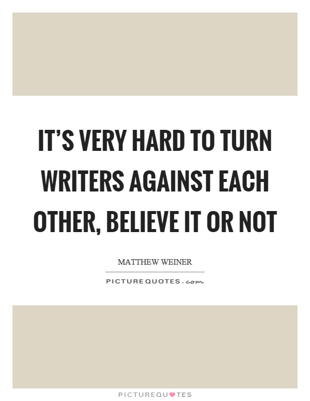 It's very hard to turn writers against each other, believe it or not Picture Quote #1