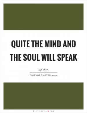 Quite the mind and the soul will speak Picture Quote #1