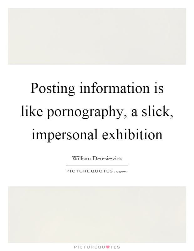 Posting information is like pornography, a slick, impersonal exhibition Picture Quote #1