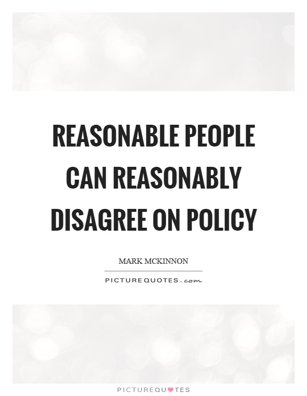 Reasonable people can reasonably disagree on policy Picture Quote #1