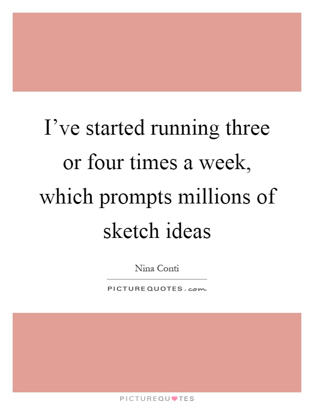 I've started running three or four times a week, which prompts millions of sketch ideas Picture Quote #1