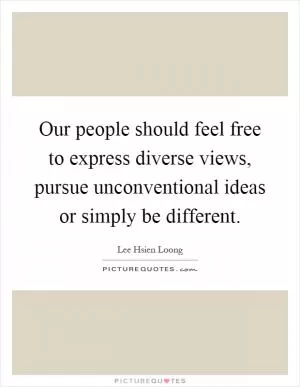 Our people should feel free to express diverse views, pursue unconventional ideas or simply be different Picture Quote #1