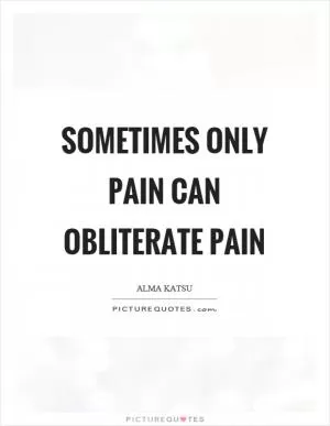 Sometimes only pain can obliterate pain Picture Quote #1