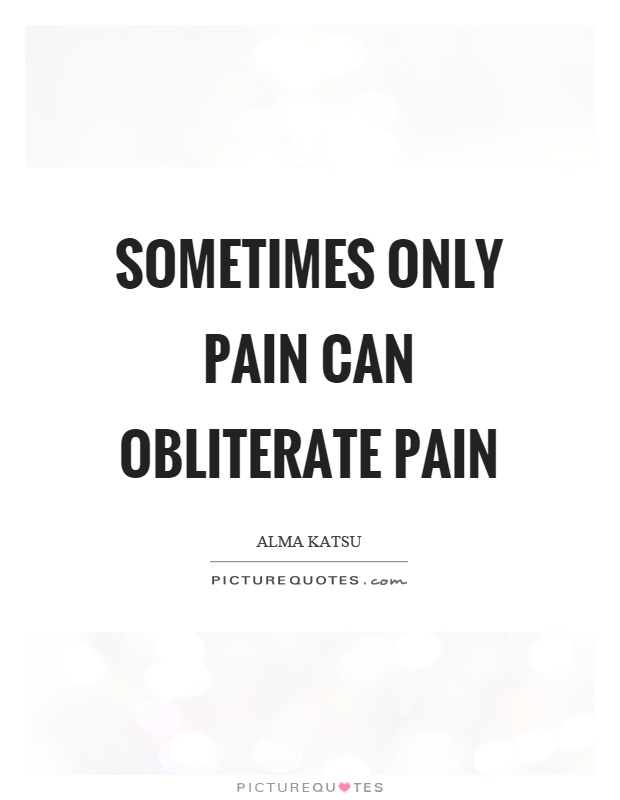 Sometimes only pain can obliterate pain Picture Quote #1