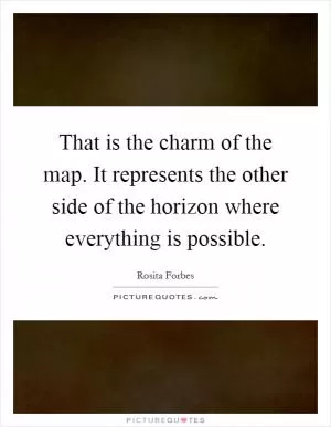That is the charm of the map. It represents the other side of the horizon where everything is possible Picture Quote #1