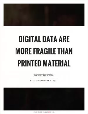 Digital data are more fragile than printed material Picture Quote #1