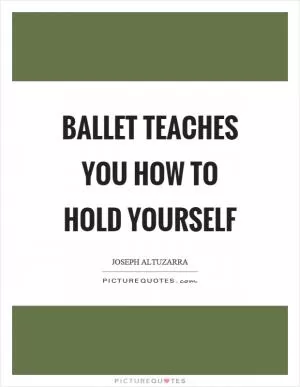 Ballet teaches you how to hold yourself Picture Quote #1