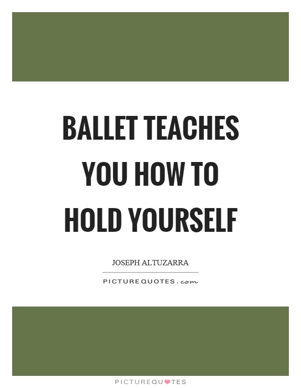 Ballet teaches you how to hold yourself Picture Quote #1