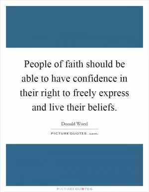 People of faith should be able to have confidence in their right to freely express and live their beliefs Picture Quote #1